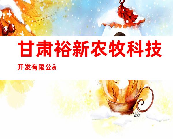 甘肃裕新农牧科技开发有限公司